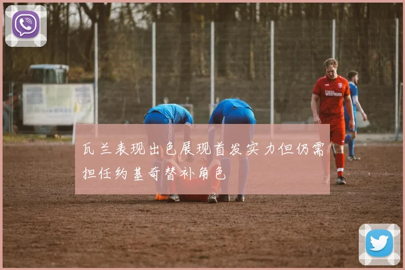 瓦兰表现出色展现首发实力但仍需担任约基奇替补角色