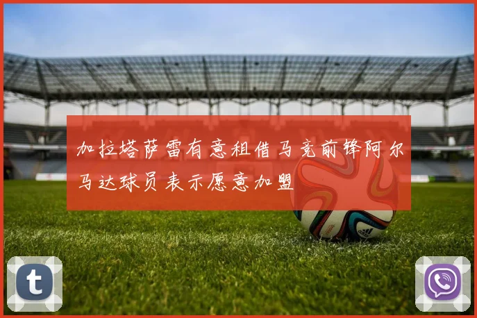 加拉塔萨雷有意租借马竞前锋阿尔马达球员表示愿意加盟