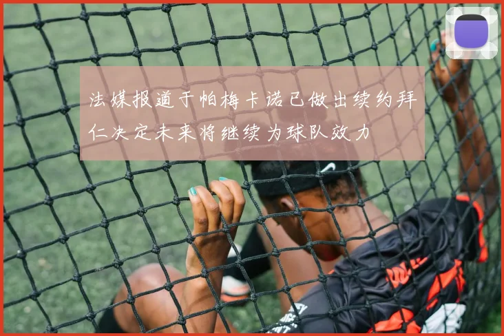 法媒报道于帕梅卡诺已做出续约拜仁决定未来将继续为球队效力