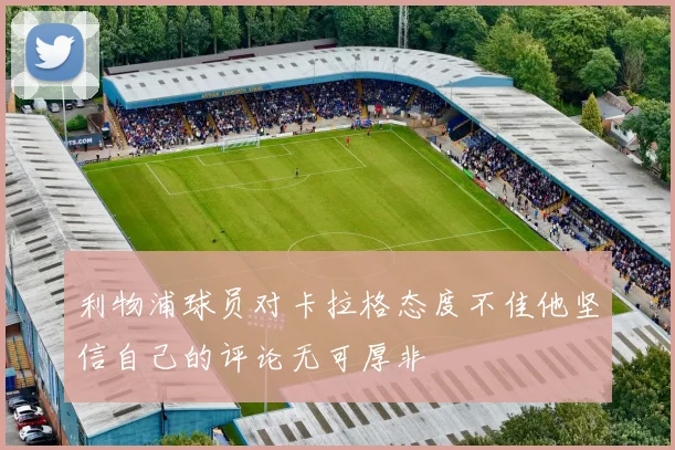 利物浦球员对卡拉格态度不佳他坚信自己的评论无可厚非